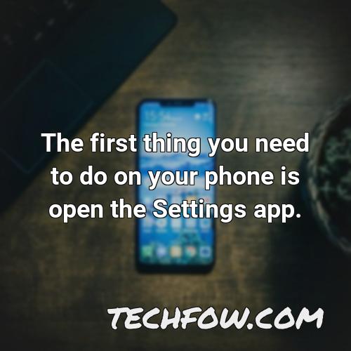 the first thing you need to do on your phone is open the settings app