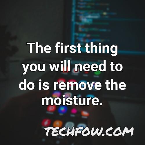 the first thing you will need to do is remove the moisture