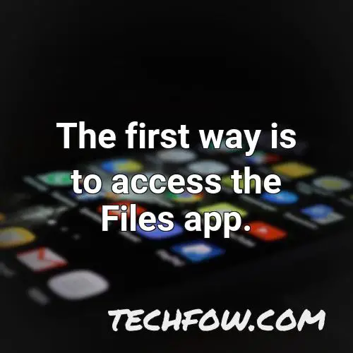 the first way is to access the files app