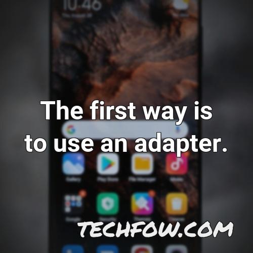 the first way is to use an adapter