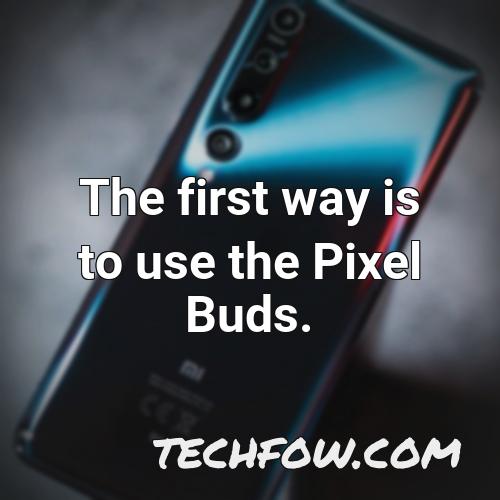 the first way is to use the pixel buds