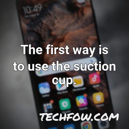 the first way is to use the suction cup