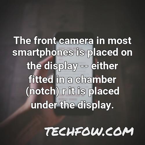 the front camera in most smartphones is placed on the display either fitted in a chamber notch r it is placed under the display