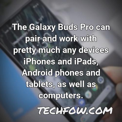 the galaxy buds pro can pair and work with pretty much any devices iphones and ipads android phones and tablets as well as computers