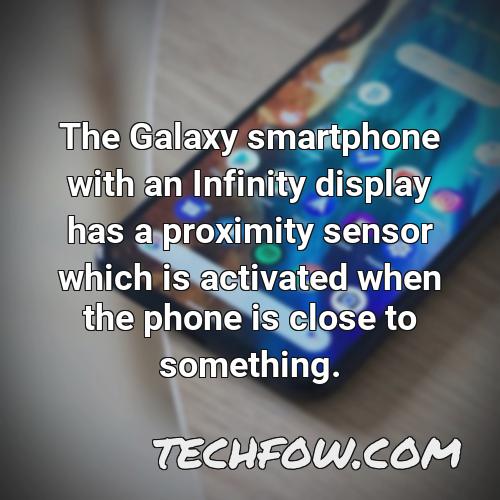 the galaxy smartphone with an infinity display has a proximity sensor which is activated when the phone is close to something