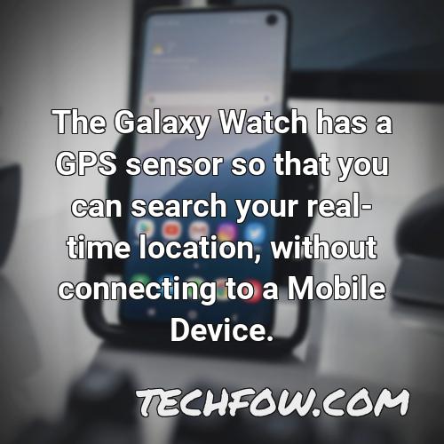 the galaxy watch has a gps sensor so that you can search your real time location without connecting to a mobile device 2
