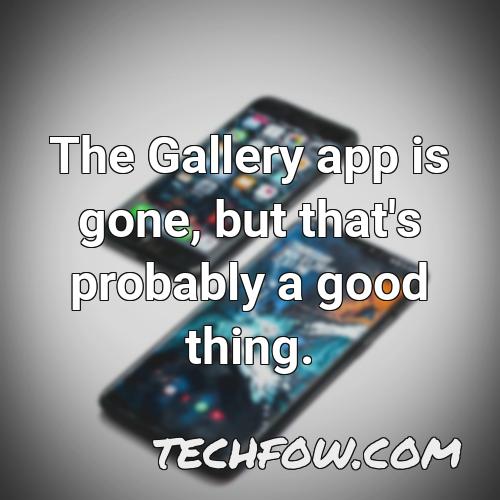 the gallery app is gone but that s probably a good thing