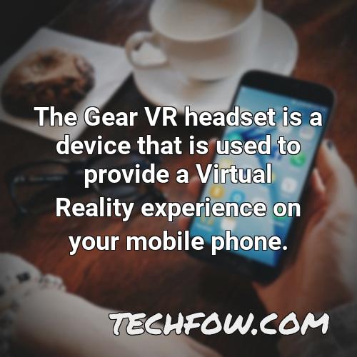 the gear vr headset is a device that is used to provide a virtual reality experience on your mobile phone