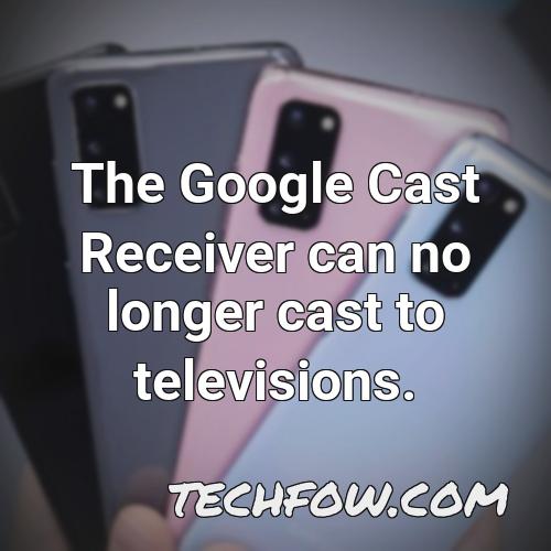 the google cast receiver can no longer cast to televisions