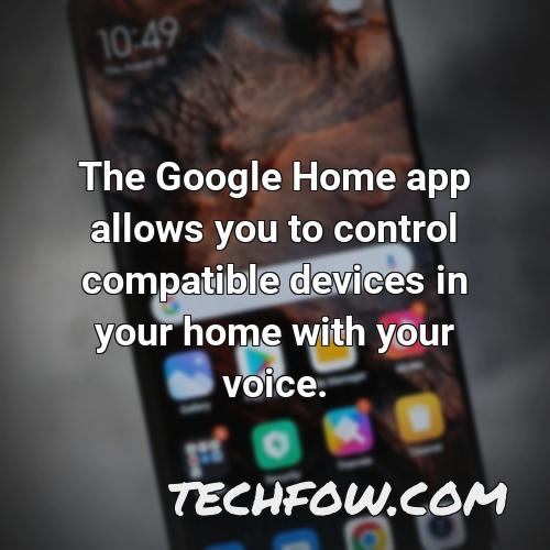 the google home app allows you to control compatible devices in your home with your voice