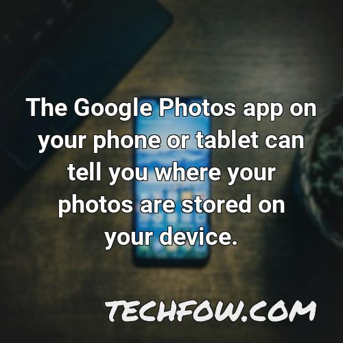 the google photos app on your phone or tablet can tell you where your photos are stored on your device