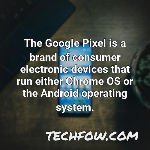 the google pixel is a brand of consumer electronic devices that run either chrome os or the android operating system
