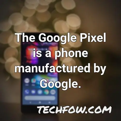 the google pixel is a phone manufactured by google
