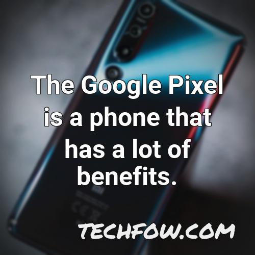the google pixel is a phone that has a lot of benefits