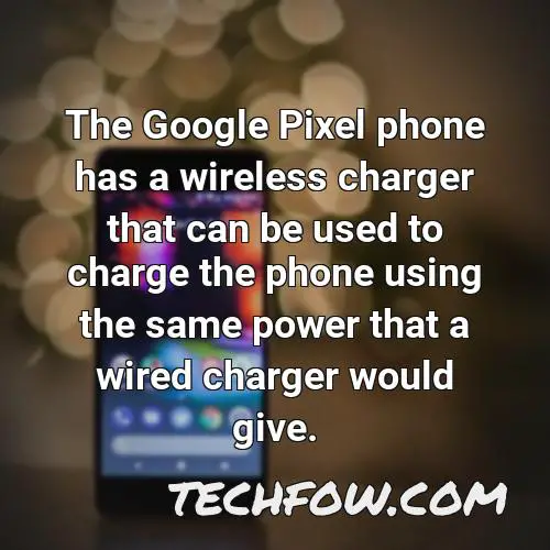the google pixel phone has a wireless charger that can be used to charge the phone using the same power that a wired charger would give