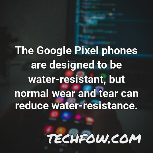 the google pixel phones are designed to be water resistant but normal wear and tear can reduce water resistance