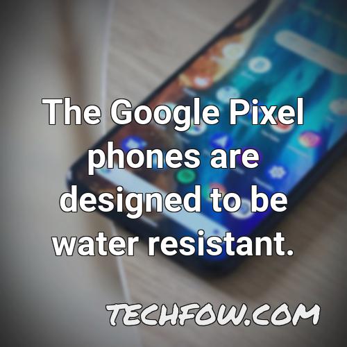 the google pixel phones are designed to be water resistant