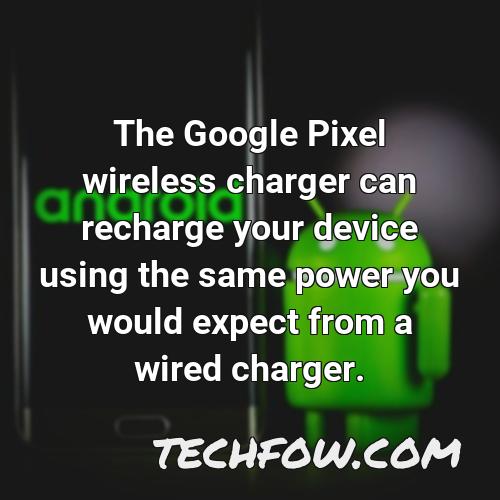 the google pixel wireless charger can recharge your device using the same power you would expect from a wired charger