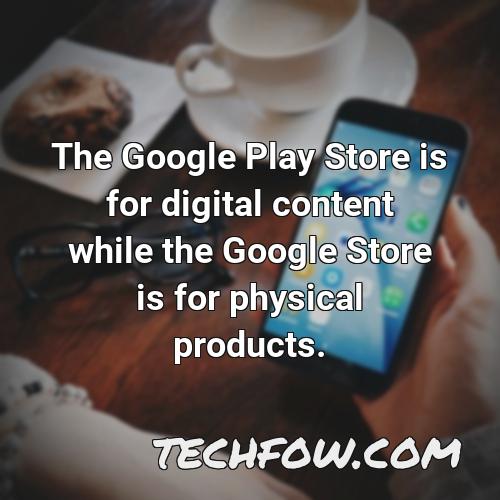 the google play store is for digital content while the google store is for physical products