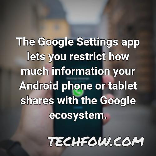 the google settings app lets you restrict how much information your android phone or tablet shares with the google ecosystem