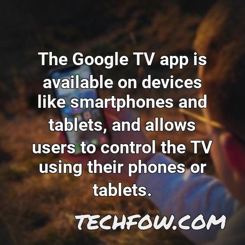 the google tv app is available on devices like smartphones and tablets and allows users to control the tv using their phones or tablets