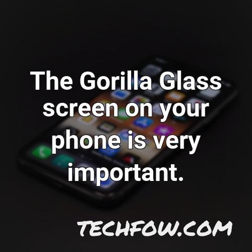 the gorilla glass screen on your phone is very important