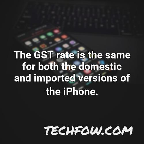 the gst rate is the same for both the domestic and imported versions of the iphone