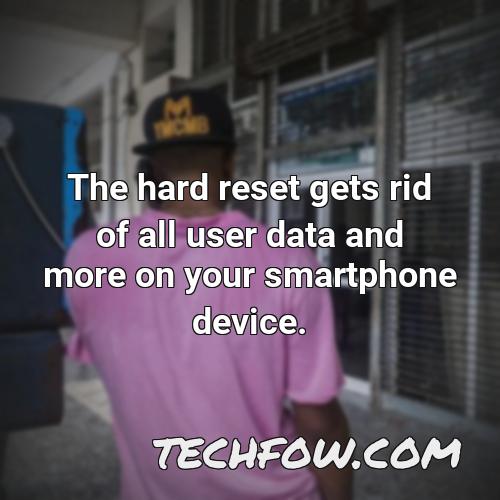 the hard reset gets rid of all user data and more on your smartphone device
