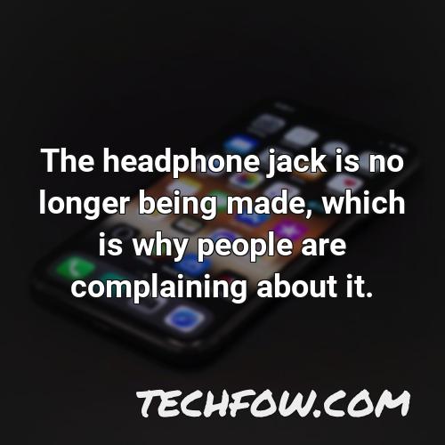 the headphone jack is no longer being made which is why people are complaining about it