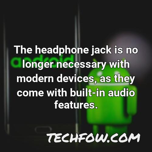 the headphone jack is no longer necessary with modern devices as they come with built in audio features