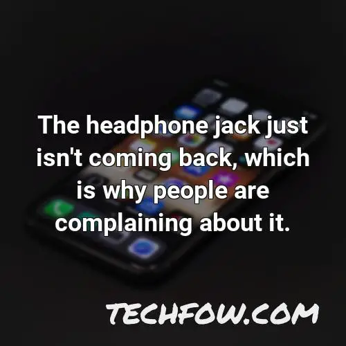 the headphone jack just isn t coming back which is why people are complaining about it