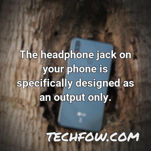 the headphone jack on your phone is specifically designed as an output only