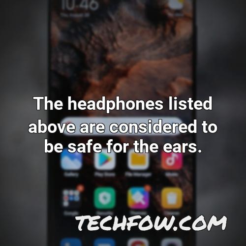 the headphones listed above are considered to be safe for the ears