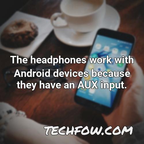 the headphones work with android devices because they have an aux input