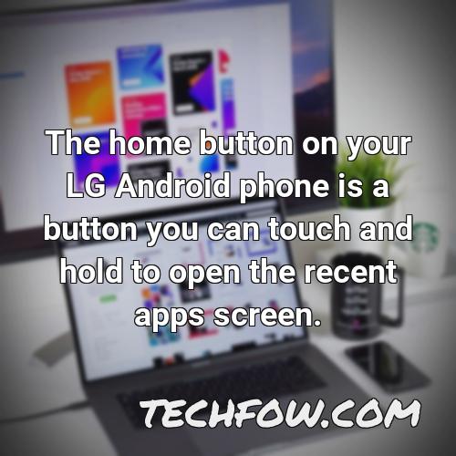 the home button on your lg android phone is a button you can touch and hold to open the recent apps screen
