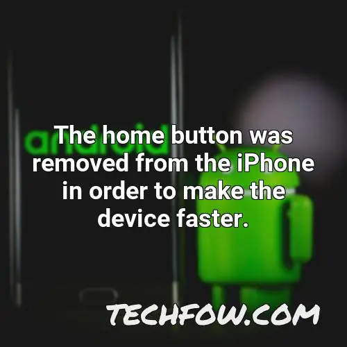 the home button was removed from the iphone in order to make the device faster