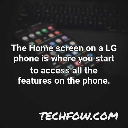 the home screen on a lg phone is where you start to access all the features on the phone