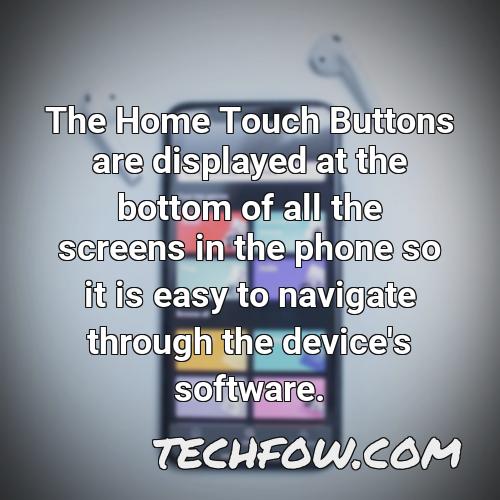 the home touch buttons are displayed at the bottom of all the screens in the phone so it is easy to navigate through the device s software