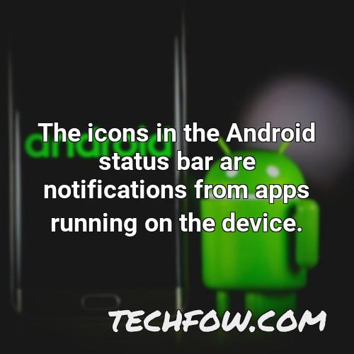 the icons in the android status bar are notifications from apps running on the device