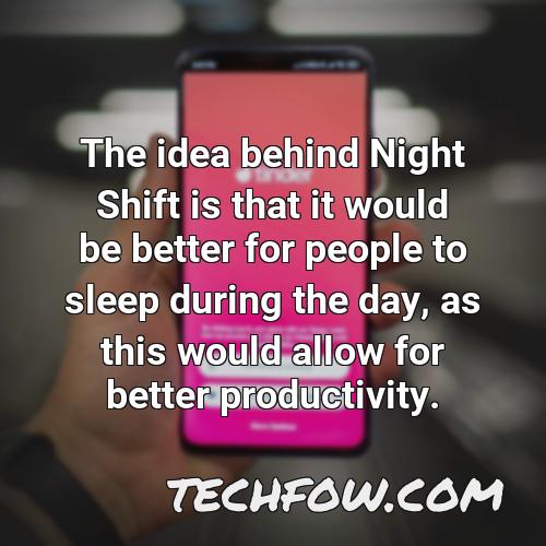 the idea behind night shift is that it would be better for people to sleep during the day as this would allow for better productivity