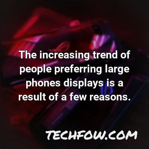 the increasing trend of people preferring large phones displays is a result of a few reasons
