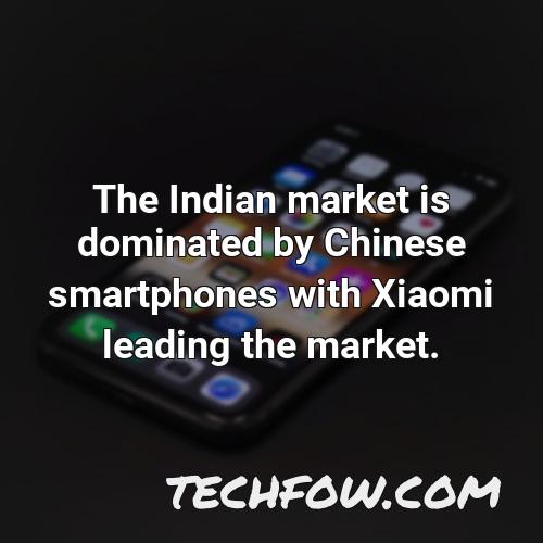 the indian market is dominated by chinese smartphones with xiaomi leading the market