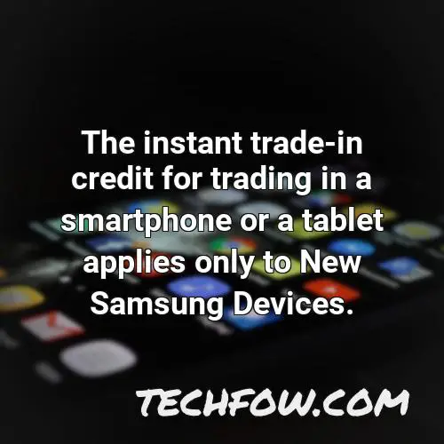 the instant trade in credit for trading in a smartphone or a tablet applies only to new samsung devices 4