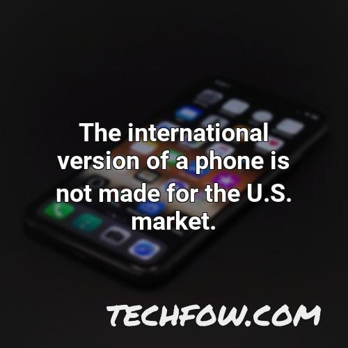 the international version of a phone is not made for the u s market