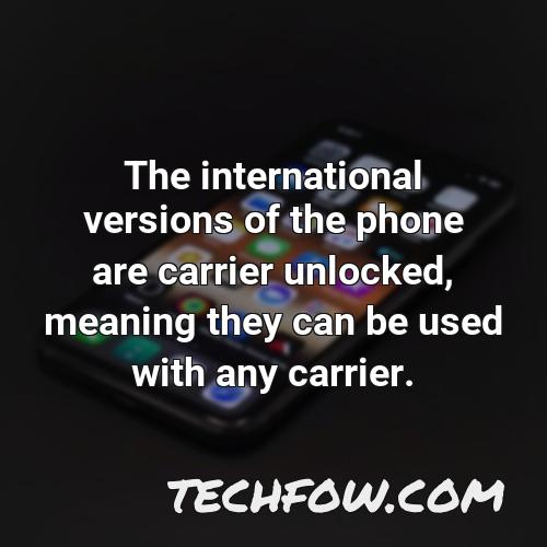 the international versions of the phone are carrier unlocked meaning they can be used with any carrier