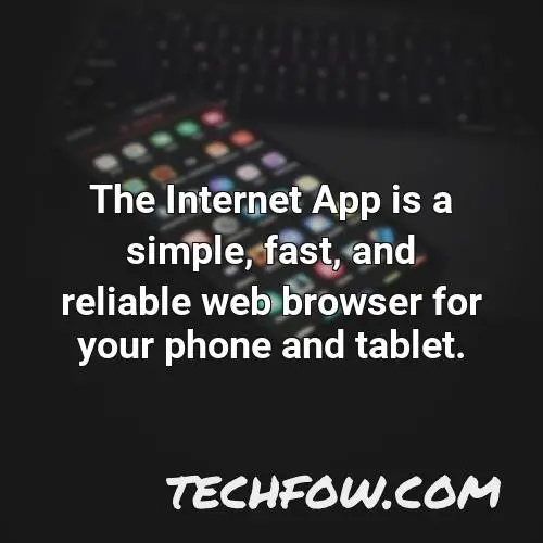 the internet app is a simple fast and reliable web browser for your phone and tablet