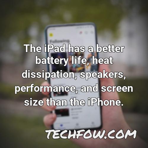 the ipad has a better battery life heat dissipation speakers performance and screen size than the iphone
