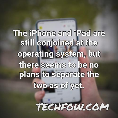 the iphone and ipad are still conjoined at the operating system but there seems to be no plans to separate the two as of yet