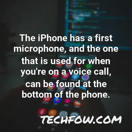 the iphone has a first microphone and the one that is used for when you re on a voice call can be found at the bottom of the phone