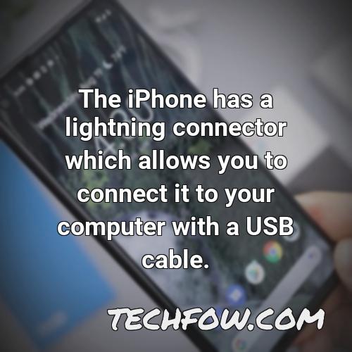 the iphone has a lightning connector which allows you to connect it to your computer with a usb cable